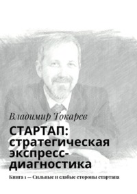 СТАРТАП: стратегическая экспресс-диагностика. Книга 1 – Сильные и слабые стороны стартапа