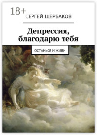 Депрессия, благодарю тебя. Останься и живи