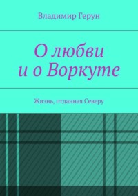О любви и о Воркуте. Жизнь, отданная Северу