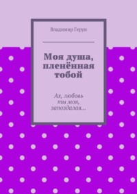 Моя душа, пленённая тобой. Ах, любовь ты моя, запоздалая…