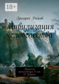 Цивилизация человечества. Процессы, происходящие в ней. Её будущее