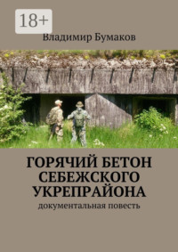Горячий бетон Себежского укрепрайона. Документальная повесть
