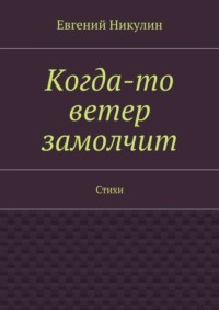Когда-то ветер замолчит. Стихи