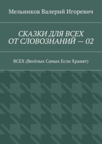 СКАЗКИ ДЛЯ ВСЕХ ОТ СЛОВОЗНАНИЙ – 02. ВСЕХ (Весёлых Самых Если Хранят)