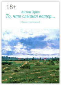 То, что слышал ветер… Сборник стихотворений