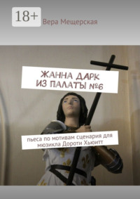 Жанна д&apos;Арк из палаты №6. Пьеса по мотивам сценария для мюзикла Дороти Хьюитт