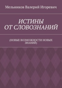 ИСТИНЫ ОТ СЛОВОЗНАНИЙ. (НОВЫЕ ВОЗМОЖНОСТИ НОВЫХ ЗНАНИЙ)
