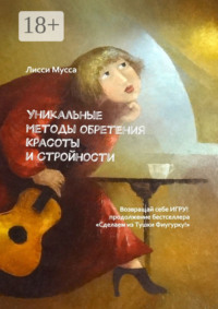 Уникальные методы обретения Красоты и Стройности. Возвращай себе Игру! – продолжение бестселлера «Сделаем из Тушки Фигурку!»