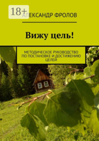 Вижу цель! Методическое руководство по постановке и достижению целей