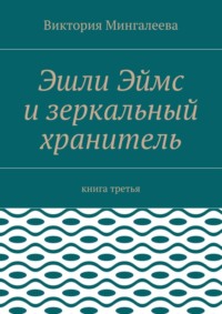 Эшли Эймс и зеркальный хранитель. Книга третья