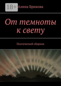 От темноты к свету. Поэтический сборник