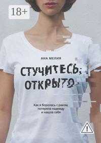 Стучитесь, открыто. Как я боролась с раком, потеряла надежду и нашла себя