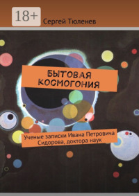 Бытовая космогония. Ученые записки Ивана Петровича Сидорова, доктора наук