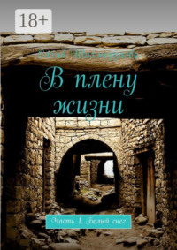 В плену жизни. Часть 1. Белый снег