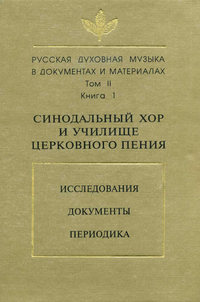 Русская духовная музыка в документах и материалах. Том 2. Книга 1: Синодальный хор и училище церковного пения. Исследования. Документы. Периодика
