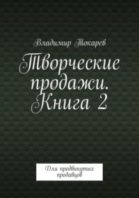 Творческие продажи. Книга 2. Для продвинутых продавцов