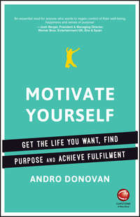 Motivate Yourself. Get the Life You Want, Find Purpose and Achieve Fulfilment