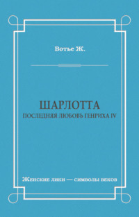 Шарлотта. Последняя любовь Генриха IV