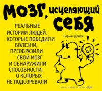 Мозг, исцеляющий себя. Реальные истории людей, которые победили болезни, преобразили свой мозг и обнаружили способности, о которых не подозревали
