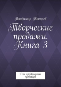 Творческие продажи. Книга 3. Для продвинутых продавцов