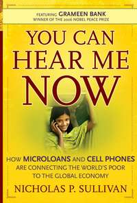 You Can Hear Me Now. How Microloans and Cell Phones are Connecting the World's Poor To the Global Economy