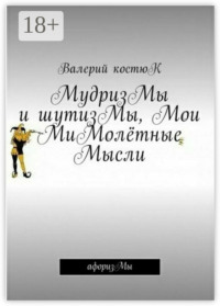 МудризМы и шутизМы, Мои МиМолётные Мысли. АфоризМы