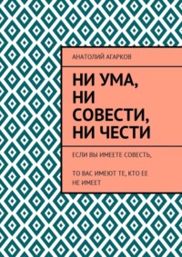 Ни ума, ни совести, ни чести. Если Вы имеете совесть, то Вас имеют те, кто ее не имеет
