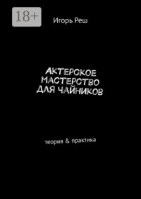Актерское мастерство для чайников. Теория &amp; практика