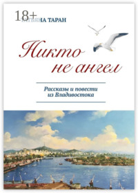 Никто не ангел. Рассказы и повести из Владивостока
