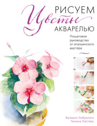 Рисуем цветы акварелью. Пошаговое руководство от итальянского мастера