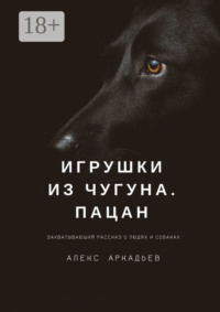 Игрушки из чугуна. Пацан. Захватывающий рассказ о людях и собаках