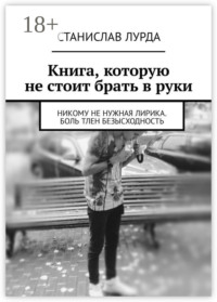 Книга, которую не стоит брать в руки. Никому не нужная лирика. Боль тлен безысходность