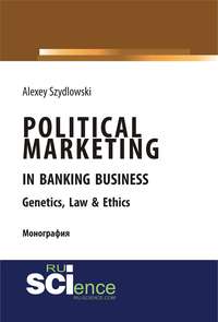 Political marketing in banking business. Genetics, Law Ethics. (Бакалавриат). Монография.