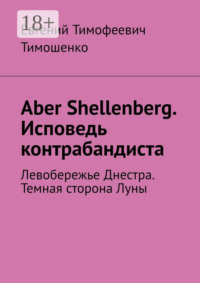 Aber Shellenberg. Исповедь контрабандиста. Левобережье Днестра. Темная сторона Луны