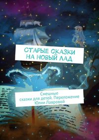 Старые сказки на новый лад. Смешные сказки для детей. Переложение Юлии Лавровой