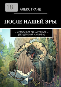 ПОСЛЕ НАШЕЙ ЭРЫ. ИСТОРИЯ ОТ ЛИЦА РЕДГАРА. БЕЗ ДЕЛЕНИЯ НА ГЛАВЫ