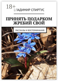 Принять подарком жребий свой. Рассказы и воспоминания