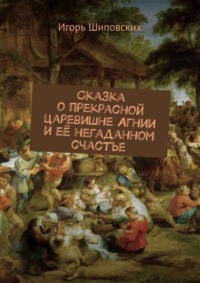 Сказка о прекрасной царевишне Агнии и её негаданном счастье. Новелла-сказка