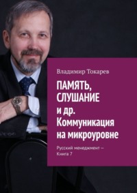 ПАМЯТЬ, СЛУШАНИЕ и др. Коммуникация на микроуровне. Русский менеджмент – Книга 7