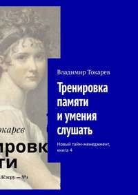 Тренировка памяти и умения слушать. Новый тайм-менеджмент, книга 4