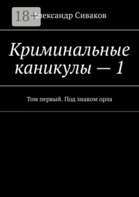 Криминальные каникулы – 1. Том первый. Под знаком орла