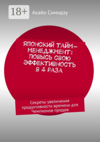 Японский тайм-менеджмент: Повысь свою эффективность в 4 раза. Секреты увеличения продуктивности времени для Чемпионов продаж