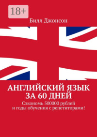 Английский язык за 60 дней. Сэкономь 500000 рублей и годы обучения с репетиторами!