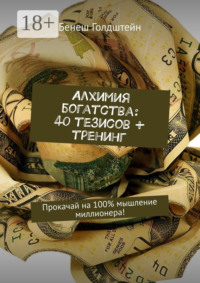 Алхимия богатства: 40 тезисов + тренинг. Прокачай на 100% мышление миллионера!