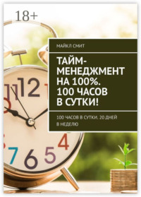 Тайм-менеджмент на 100%. 100 часов в сутки! 100 часов в сутки. 20 дней в неделю