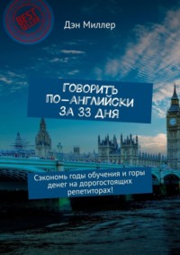 Говорить по-английски за 33 дня. Сэкономь годы обучения и горы денег на дорогостоящих репетиторах!