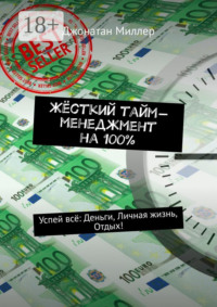 Жёсткий тайм-менеджмент на 100%. Успей всё: Деньги, Личная жизнь, Отдых!