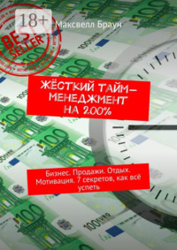 Жёсткий тайм-менеджмент на 200%. Бизнес. Продажи. Отдых. Мотивация. 7 секретов, как всё успеть