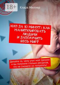 НЛП за 10 минут: как манипулировать людьми и заполучить весь мир? Делайте то, чему учит мой тренинг и вы получите столько ресурсов, что не сможете их потратить!