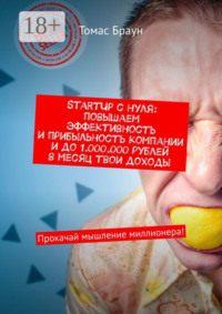 StartUp с нуля: повышаем эффективность и прибыльность компании и до 1.000.000 рублей в месяц твои доходы. Прокачай мышление миллионера!